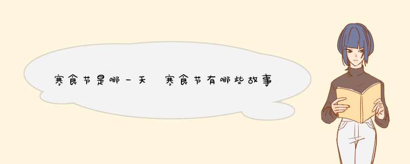 寒食节是哪一天 寒食节有哪些故事来历？